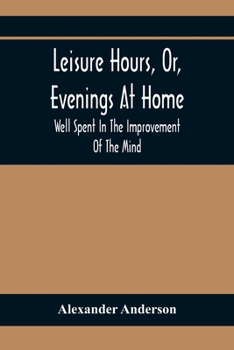 Paperback Leisure Hours, Or, Evenings At Home; Well Spent In The Improvement Of The Mind Book