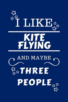 I Like Kite Flying And Maybe Three People: Perfect Kite Flying Gag Gift - Blank Lined Notebook Journal - 100 Pages 6 x 9 Format - Office Humour and Ba