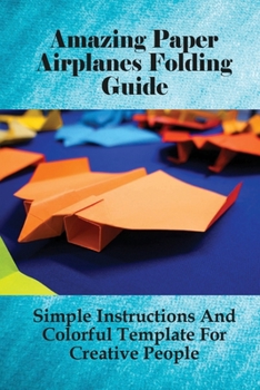 Paperback Amazing Paper Airplanes Folding Guide: Simple Instructions And Colorful Template For Creative People: Instructions On Paper Airplanes Making Book