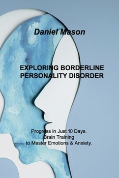 Paperback Exploring Borderline Personality Disorder: Progress in Just 10 Days. Brain Training to Master Emotions & Anxiety. Book