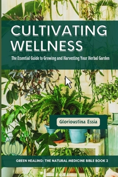 Paperback Cultivating Wellness: The Essential Guide to Growing and Harvesting Your Herbal Garden: From Planting to Preservation - Mastering Sustainabl Book