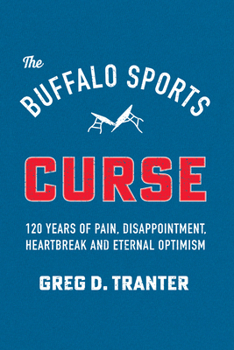 The Buffalo Sports Curse: 120 Years of Pain, Disappointment, Heartbreak and Eternal Optimism