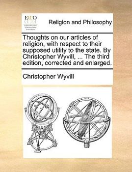 Paperback Thoughts on Our Articles of Religion, with Respect to Their Supposed Utility to the State. by Christopher Wyvill, ... the Third Edition, Corrected and Book