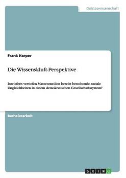 Paperback Die Wissenskluft-Perspektive: Inwiefern vertiefen Massenmedien bereits bestehende soziale Ungleichheiten in einem demokratischen Gesellschaftssystem? [German] Book