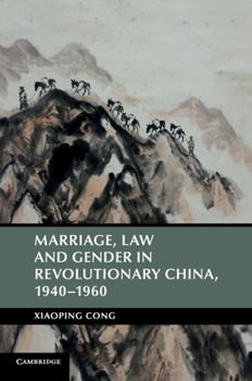 Marriage, Law and Gender in Revolutionary China, 1940-1960 - Book  of the Cambridge Studies in the History of the People's Republic of China