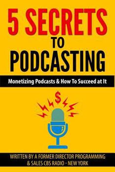 Paperback 5 Secrets To Podcasting: Monetizing Podcasts & How To Succeed At It Book