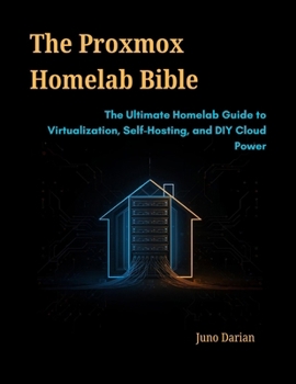 Paperback The Proxmox Homelab Bible: The Ultimate Homelab Guide to Virtualization, Self-Hosting, and DIY Cloud Power Book