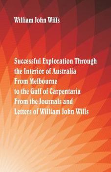 Paperback Successful Exploration Through the Interior of Australia From Melbourne To The Gulf Of Carpentaria. From The Journals And Letters Of William John Will Book