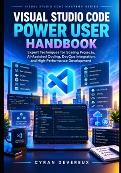 Visual Studio Code Power User Handbook: Expert Techniques for Scaling Projects, AI-Assisted Coding, DevOps Integration, and High-Performance Development (Visual Studio Code Mastery Series)