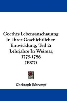 Hardcover Goethes Lebensanschauung In Ihrer Geschichtlichen Entwicklung, Teil 2: Lehrjahre In Weimar, 1775-1786 (1907) Book