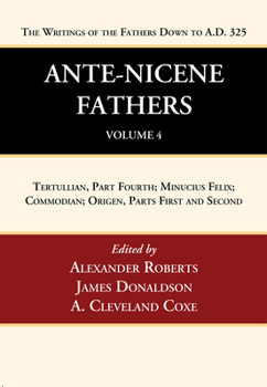 Ante-Nicene Fathers: Translations of the Writings of the Fathers Down to A.D. 325, Volume 4: Tertullian, Part Fourth; Minucius Felix; Commodian; Origen, Parts First and Second