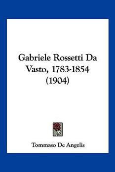 Paperback Gabriele Rossetti Da Vasto, 1783-1854 (1904) [Italian] Book