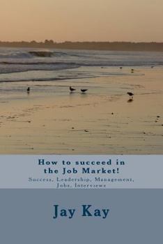 Paperback How to succeed in the Job Market!: Success, Leadership, Management, Jobs, Interviews Book