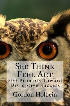 Paperback See Think Feel Act: 500 Prompts Toward Disruptive Success Book