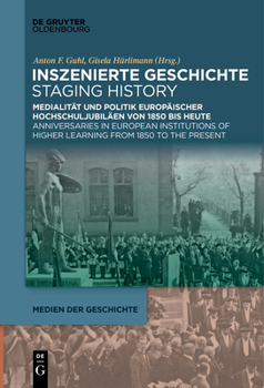 Paperback Inszenierte Geschichte Staging History: Medialität Und Politik Europäischer Hochschuljubiläen Von 1850 Bis Heute Anniversaries in European Institution [German] Book