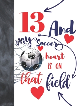 Paperback 13 And My Soccer Heart Is On That Field: Soccer Gifts For Boys And Girls A Sketchbook Sketchpad Activity Book For Teen Kids To Draw And Sketch In Book