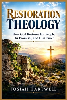 RESTORATION THEOLOGY: How God Restores His People, His Promises, and His Church