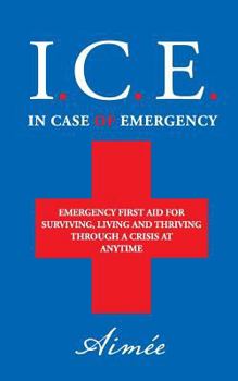 Paperback I.C.E.: Emergency First Aid for Surviving, Living, and Thriving Through a Crisis at Anytime Book