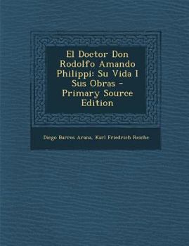 El Doctor Don Rodolfo Amando Philippi: Su Vida I Sus Obras