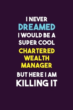 I Never Dreamed I would Be A Super Cool Chartered wealth manager But Here I Am Killing It: 6X9 120 pages Career  Notebook Unlined  Writing Journal
