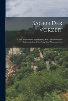 Paperback Sagen Der Vorzeit: Oder, Ausführliche Beschreibung Von Dem Berühmten Salzburgischen Untersberg Oder Wunderberg ... [German] Book