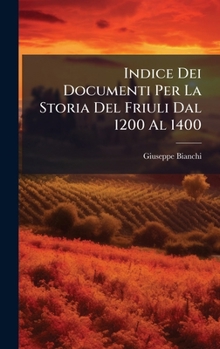 Indice Dei Documenti Per La Storia Del Friuli Dal 1200 Al 1400 (Italian Edition)