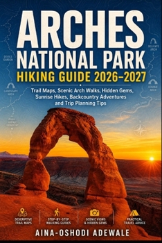 ARHES NATIONAL PARK HIKING GUIDE 2026–2027: Trail Maps, Scenic Arch Walks, Hidden Gems, Sunrise Hikes, Backcountry Adventures and Complete Trip Planning Guide (THE TRAIL COMPANION COLLECTION)