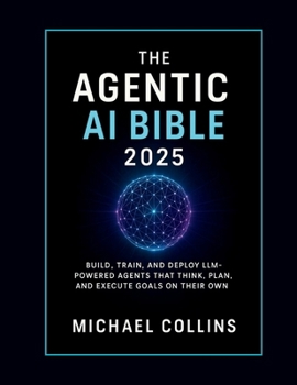 The Agentic AI Bible 2025: Build, Train,... book