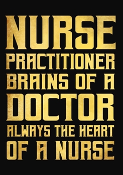 Nurse  Practitioner Brains of a Doctor Always the Heart of a Nurse: A Journal notebook,   Perfect for Notes, Journaling,, Graduation Gift for Nurses, ... as Nurse Journal/Organizer/Practitioner Gift.