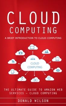 Paperback Cloud Computing: A Brief Introduction to Cloud Computing (The Ultimate Guide to Amazon Web Services - Cloud Computing) Book