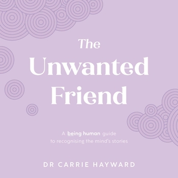 Hardcover The Unwanted Friend: A Being Human Guide to Recognising the Mind's Stories Book