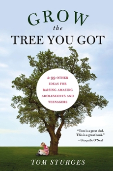 Paperback Grow the Tree You Got: & 99 Other Ideas for Raising Amazing Adolescents and Teenagers Book