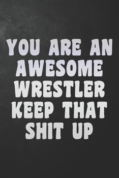 Paperback You Are An Awesome Wrestler Keep That Shit Up: Funny Wrestling Journal / Wrestle Notebook / Diary / Unique Gift For Wrestler ( 6 x 9 - 120 Blank Lined Book