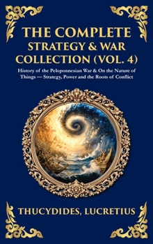 The Complete Strategy & War Collection (Vol. 4): History of the Peloponnesian War & On the Nature of Things - Strategy, Power and the Roots of ... Hardbound Edition) (Library of Alexandria)