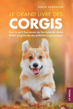Le grand livre des Corgis: Tout ce qu'il faut savoir sur les races de chiens Welsh Corgi Pembroke et Welsh Corgi Cardigan (French Edition)