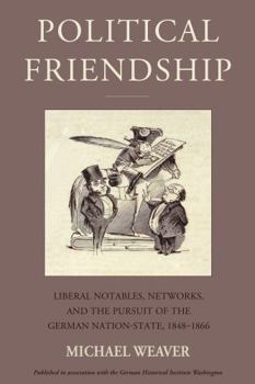Hardcover Political Friendship: Liberal Notables, Networks, and the Pursuit of the German Nation State, 1848-1866 Book