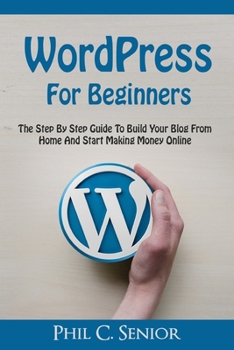 Paperback WordPress For Beginners: The Step By Step Guide To Build Your Blog From Home And Start Making Money Online Book