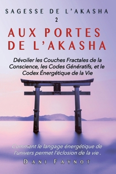 AUX PORTES DE L'AKASHA: Dévoiler les Couches Fractales de la Conscience, les Codes Génératifs, et le Codex Énergétique de la Vie (SAGESSE DE L'AKASHA) (French Edition)