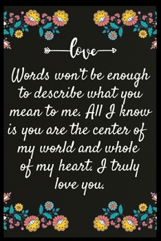 Paperback Words won't be enough to describe what you mean to me. All I know is you are the center of my world and whole of my heart. I truly love you.: Notebook Book
