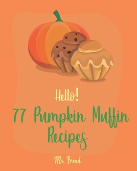 Paperback Hello! 77 Pumpkin Muffin Recipes: Best Pumpkin Muffin Cookbook Ever For Beginners [Mini Muffin Recipes, Vegan Muffin Cookbook, Pumpkin Spice Recipe, G Book