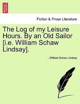 Paperback The Log of My Leisure Hours. by an Old Sailor [I.E. William Schaw Lindsay]. Book