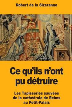Paperback Ce qu'ils n'ont pu détruire: Les Tapisseries sauvées de la cathédrale de Reims au Petit-Palais [French] Book