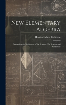 Hardcover New Elementary Algebra: Containing the Rudiments of the Science: For Schools and Academies Book