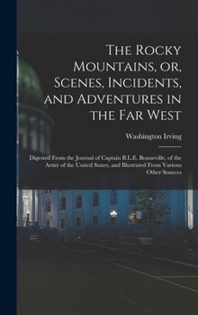 Hardcover The Rocky Mountains, or, Scenes, Incidents, and Adventures in the Far West: Digested From the Journal of Captain B.L.E. Bonneville, of the Army of the Book