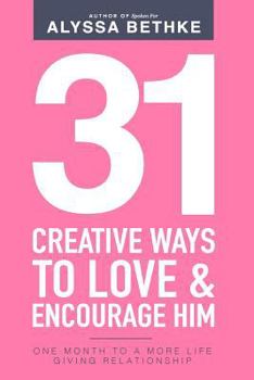 31 Creative Ways To Love & Encourage Him: One Month To a More Life Giving Relationship - Book  of the 31 Days Challenge