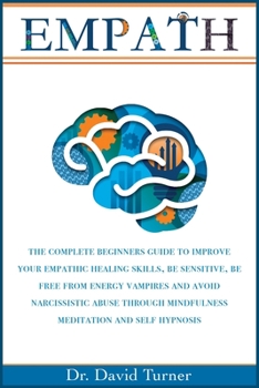 Paperback Empath: The Complete Beginners Guide to Improve your Empathic Healing Skills, Be sensitive, Be Free from Energy Vampires, Avoi Book
