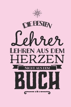 Die besten Lehrer lehren aus dem Herzen, nicht aus dem Buch: 110 Seiten liniertes A5 Notizbuch für coole Lehrer (German Edition)