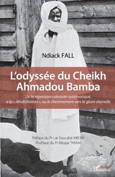 L’odyssée du Cheikh Ahmadou Bamba: De la répression coloniale systématique, à la « réhabilitation », ou le cheminement vers la gloire éternelle (French Edition)