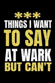 Things I Want To Say At Work But I Can't: Funny Blank Lined Journal : Perfect For Office Environment.