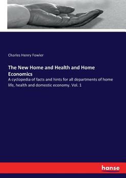 The New Home and Health and Home Economics: A cyclopedia of facts and hints for all departments of home life, health and domestic economy. Vol. 1